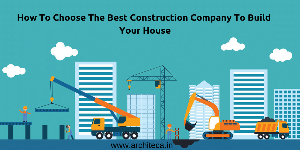 HOW TO CHOOSE THE BEST CONSTRUCTION COMPANY TO BUILD YOUR HOUSE - Architeca